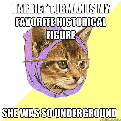 harriet tubman is my favorite historical figure she was so underground  