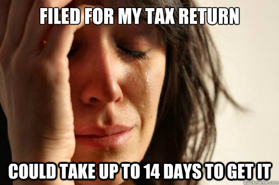 Filed for my tax return could take up to 14 days to get it  First World Problems