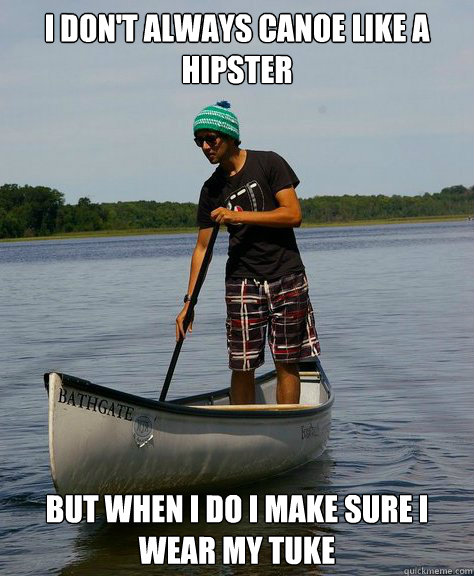 I Don't always canoe like a hipster but when i do i make sure i wear my tuke - I Don't always canoe like a hipster but when i do i make sure i wear my tuke  carter hipster