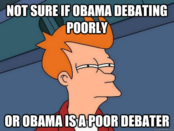 Not sure if Obama debating poorly Or obama is a poor debater  Futurama Fry