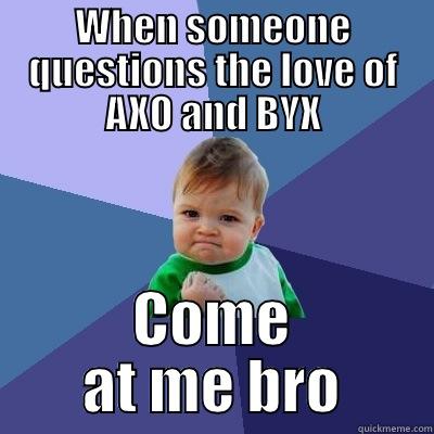 WHEN SOMEONE QUESTIONS THE LOVE OF AXO AND BYX COME AT ME BRO Success Kid