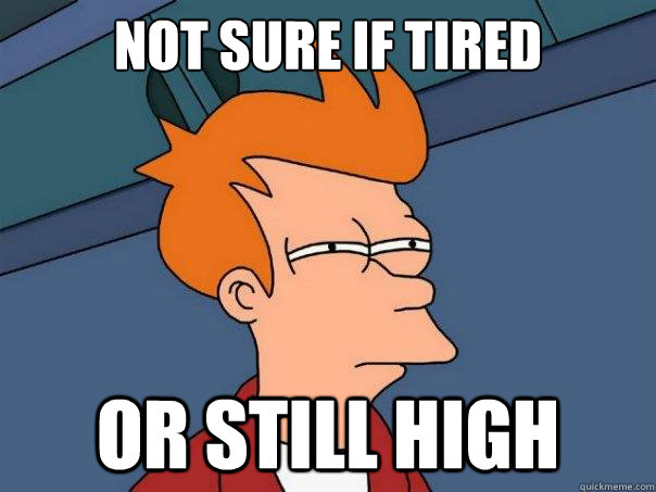 Not sure if tired or still high  Futurama Fry