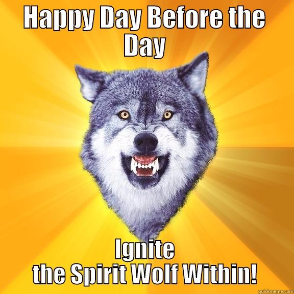 HAPPY DAY BEFORE THE DAY IGNITE THE SPIRIT WOLF WITHIN! Courage Wolf