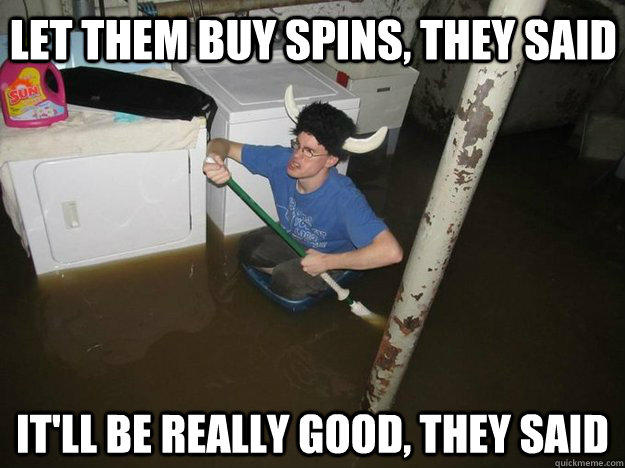 Let them buy spins, they said It'll be really good, they said - Let them buy spins, they said It'll be really good, they said  Do the laundry they said