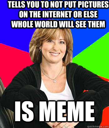 Tells you to not put pictures on the internet or else whole world will see them is meme - Tells you to not put pictures on the internet or else whole world will see them is meme  Sheltering Suburban Mom