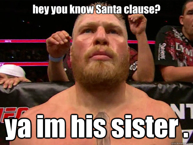 hey you know Santa clause?  ya im his sister .  brock lesnar