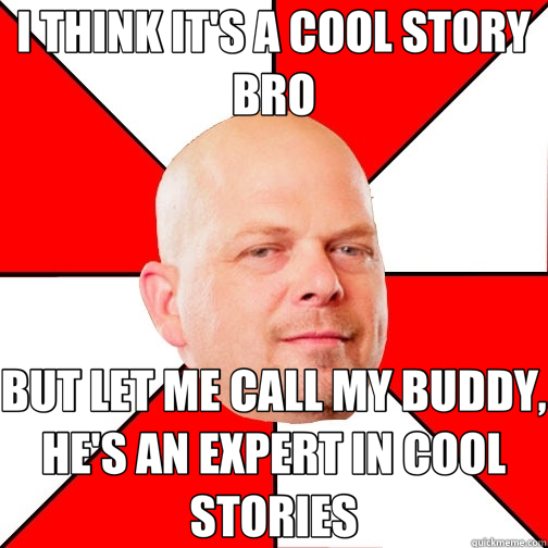 I THINK IT'S A COOL STORY BRO BUT LET ME CALL MY BUDDY, HE'S AN EXPERT IN COOL STORIES  Pawn Star