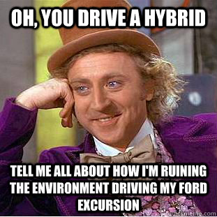 Oh, you drive a hybrid Tell me all about how i'm ruining the environment driving my Ford Excursion   Condescending Wonka