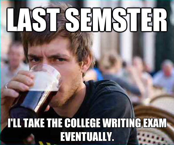 Last Semster I'll take the College Writing exam eventually.  Lazy College Senior