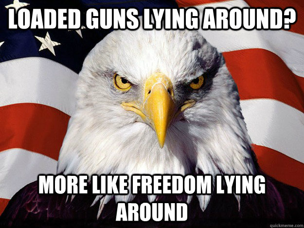 Loaded guns lying around? More like freedom lying around  Evil American Eagle