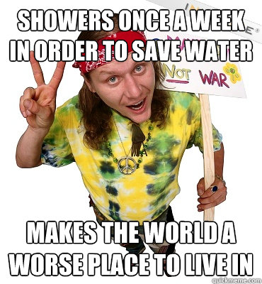 showers once a week in order to save water makes the world a worse place to live in  