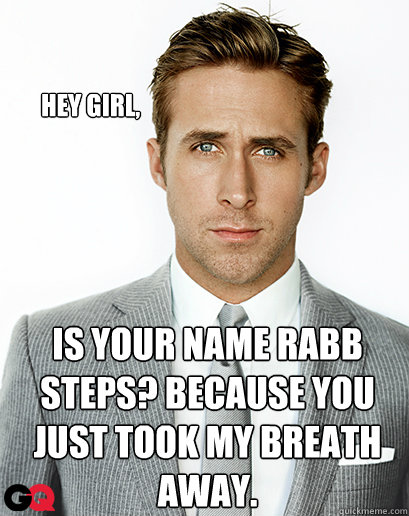 Hey girl, Is your name Rabb Steps? Because you just took my breath away. - Hey girl, Is your name Rabb Steps? Because you just took my breath away.  Ryan Gosling
