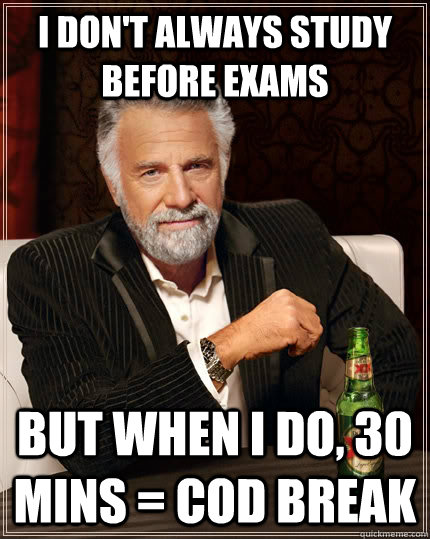 I don't always study before exams But when I do, 30 mins = CoD break  The Most Interesting Man In The World