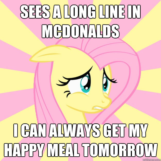 Sees a Long line in McDonalds I can always get my happy meal tomorrow - Sees a Long line in McDonalds I can always get my happy meal tomorrow  Socially awkward brony