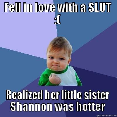 FELL IN LOVE WITH A SLUT :( REALIZED HER LITTLE SISTER SHANNON WAS HOTTER Success Kid