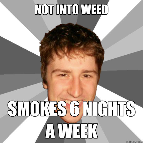 Not into weed Smokes 6 nights
a week  