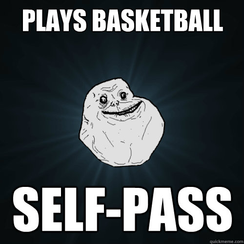 Plays basketball self-pass - Plays basketball self-pass  Forever Alone