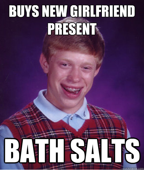 Buys new girlfriend present Bath salts  Bad Luck Brian