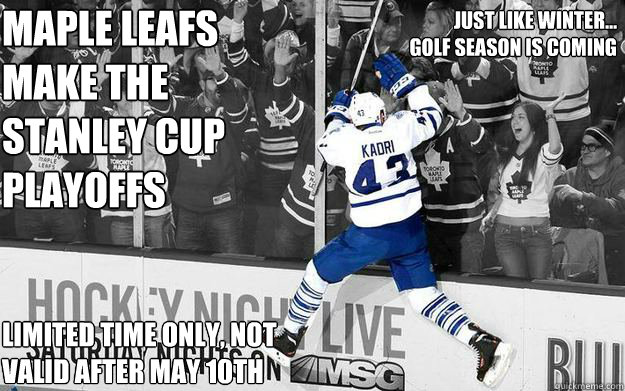 Maple Leafs Make the Stanley Cup Playoffs Limited TIME only, Not valid after May 10th Just like winter...      golf season is coming - Maple Leafs Make the Stanley Cup Playoffs Limited TIME only, Not valid after May 10th Just like winter...      golf season is coming  Pigs indeed do fly