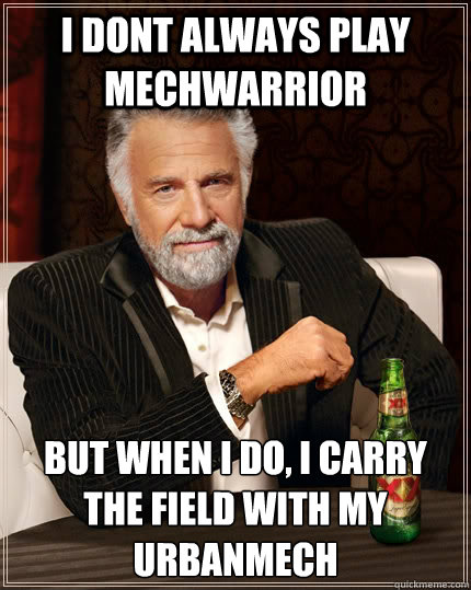 I DONT ALWAYS PLAY MECHWARRIOR BUT WHEN I DO, I CARRY THE FIELD WITH MY URBANMECH  The Most Interesting Man In The World