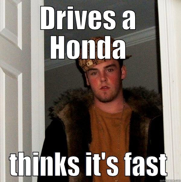 DRIVES A HONDA THINKS IT'S FAST Scumbag Steve