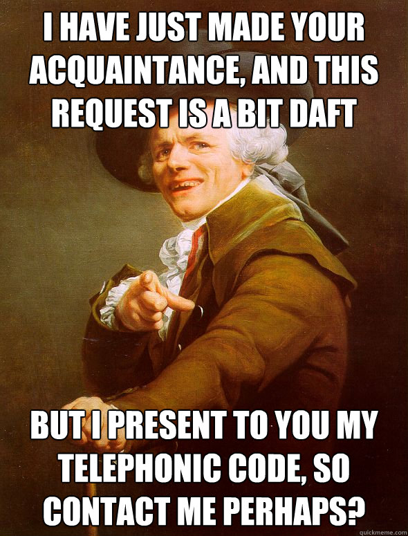 I have just made your acquaintance, and this request is a bit daft  but I present to you my telephonic code, so contact me perhaps?   Joseph Ducreux