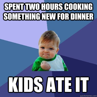 Spent two hours cooking something new for dinner Kids ate it - Spent two hours cooking something new for dinner Kids ate it  Success Kid