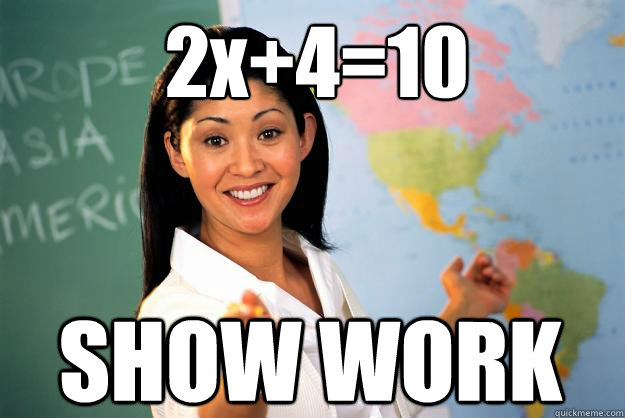 2x+4=10 SHOW WORK - 2x+4=10 SHOW WORK  Unhelpful High School Teacher