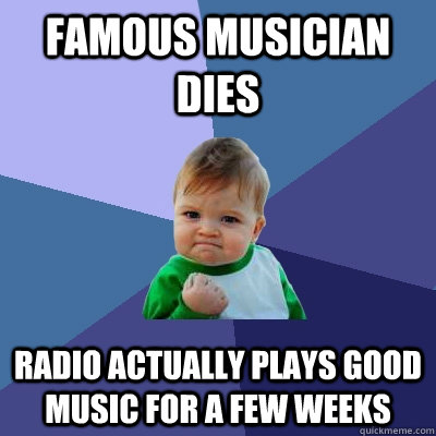 Famous musician dies Radio actually plays good music for a few weeks  Success Kid