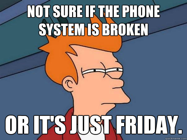 Not sure if the phone system is broken or it's just friday. - Not sure if the phone system is broken or it's just friday.  Futurama Fry