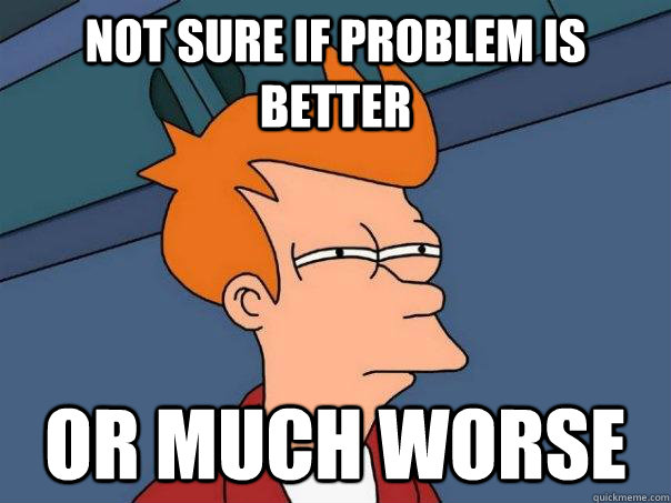 Not sure if problem is better Or much worse - Not sure if problem is better Or much worse  Futurama Fry