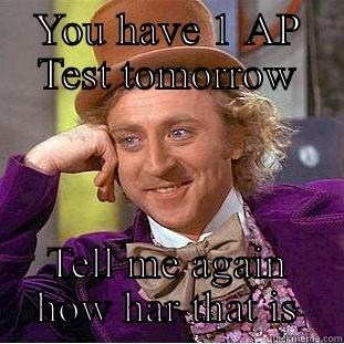 YOU HAVE 1 AP TEST TOMORROW TELL ME AGAIN HOW HARD THAT IS Condescending Wonka