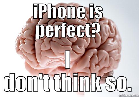 IPHONE IS PERFECT? I DON'T THINK SO. Scumbag Brain