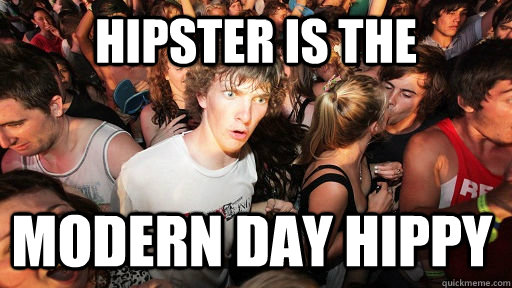 hipster is the modern day hippy  Sudden Clarity Clarence