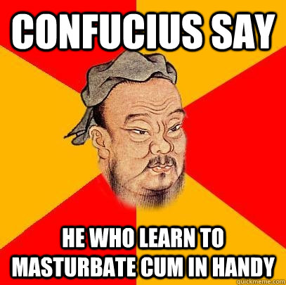 Confucius say He who learn to masturbate cum in handy - Confucius say He who learn to masturbate cum in handy  Confucius says