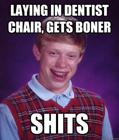 Laying in dentist chair, gets boner SHITS   Bad Luck Brian