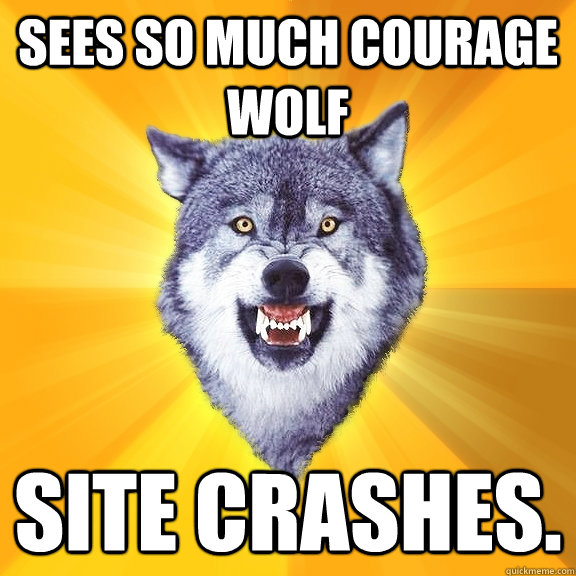 Sees so much courage wolf Site crashes.  Courage Wolf