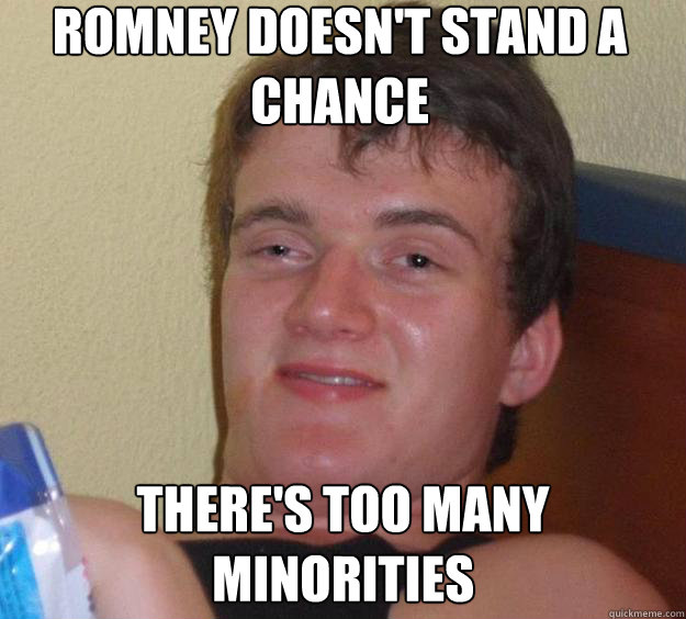 Romney doesn't stand a chance there's too many minorities   10 Guy