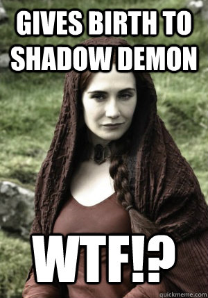 Gives birth to shadow demon WTF!? - Gives birth to shadow demon WTF!?  Melisandre