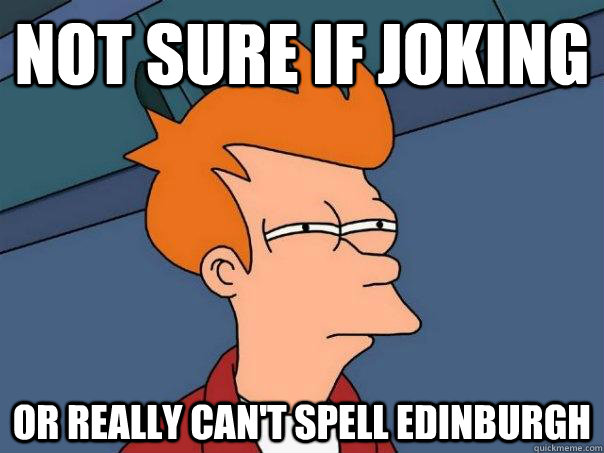 Not sure if joking Or really can't spell edinburgh  Futurama Fry