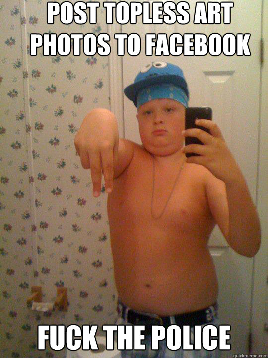 Post topless art photos to facebook Fuck the police  Wannabe Gangster Kid