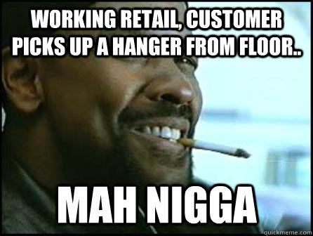 Working Retail, Customer picks up a hanger from floor.. Mah Nigga  Mah Nigga Denzel