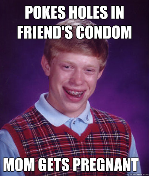 pokes holes in friend's condom mom gets pregnant  Bad Luck Brian