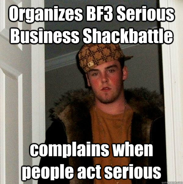 Organizes BF3 Serious Business Shackbattle complains when people act serious  Scumbag Steve