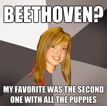 Beethoven? my favorite was the second one with all the puppies  Musically Oblivious 8th Grader