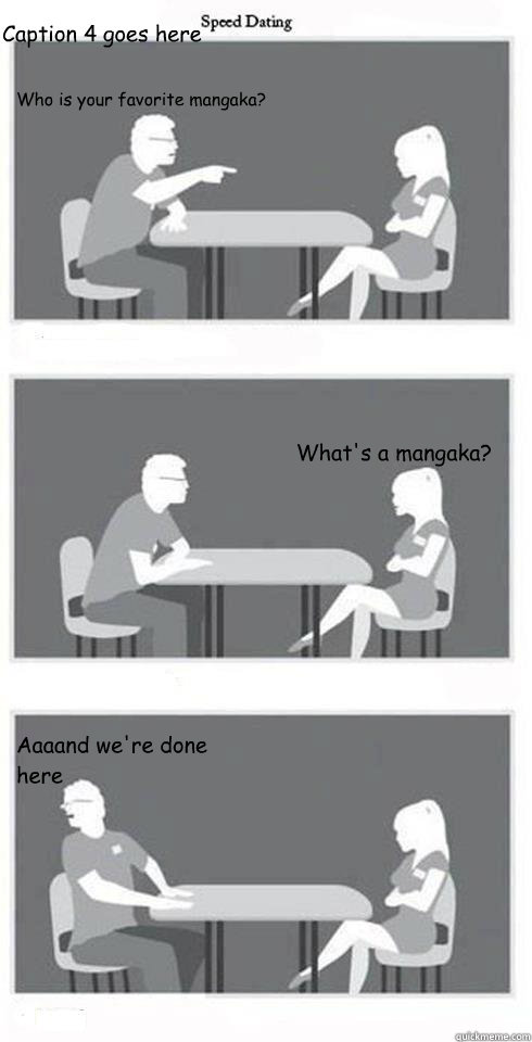 Who is your favorite mangaka? What's a mangaka? Aaaand we're done here Caption 4 goes here  Speed Dating