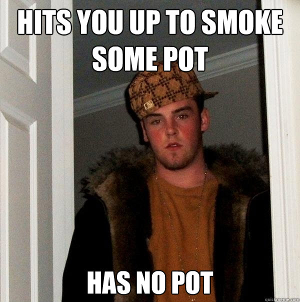 Hits you up to smoke some pot has no pot  Scumbag Steve