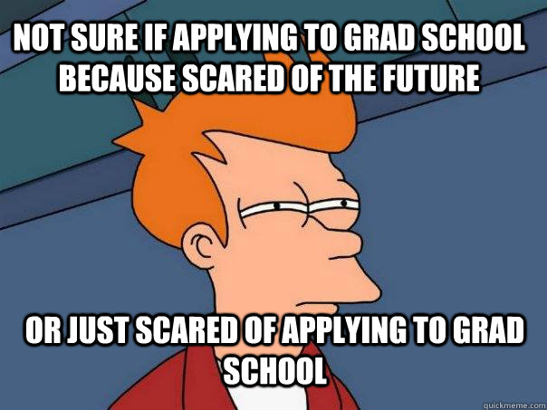 Not sure if applying to grad school because scared of the future  Or just scared of applying to grad school   Futurama Fry