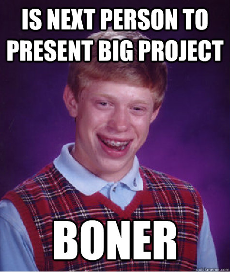 is next person to present big project boner  Bad Luck Brian