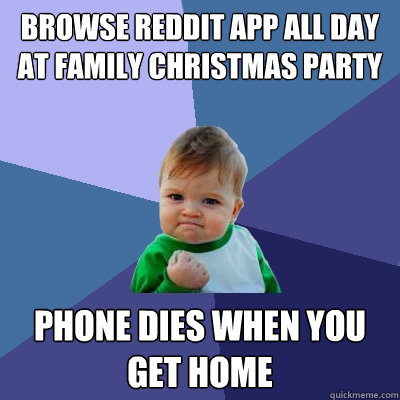 Browse reddit app all day at family Christmas party Phone dies when you get home  Success Kid